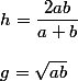 h=\dfrac{2ab}{a+b}
 \\ 
 \\ g=\sqrt{ab}